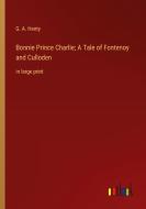 Bonnie Prince Charlie; A Tale of Fontenoy and Culloden di G. A. Henty edito da Outlook Verlag