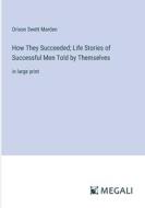 How They Succeeded; Life Stories of Successful Men Told by Themselves di Orison Swett Marden edito da Megali Verlag
