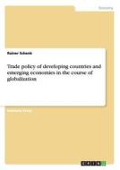 Trade policy of developing countries and emerging economies in the course of globalization di Rainer Schenk edito da GRIN Publishing