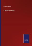 A Book on Angling di Francis Francis edito da Salzwasser-Verlag