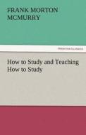 How to Study and Teaching How to Study di Frank M. (Frank Morton) McMurry edito da TREDITION CLASSICS