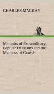 Memoirs of Extraordinary Popular Delusions and the Madness of Crowds di Charles Mackay edito da TREDITION CLASSICS