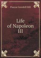 Life Of Napoleon Iii di Pascoe Grenfell Hill edito da Book On Demand Ltd.