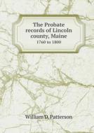 The Probate Records Of Lincoln County, Maine 1760 To 1800 di William D Patterson edito da Book On Demand Ltd.