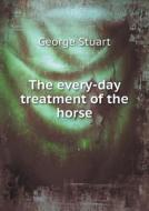 The Every-day Treatment Of The Horse di George Stuart edito da Book On Demand Ltd.