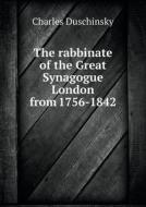 The Rabbinate Of The Great Synagogue London From 1756-1842 di Charles Duschinsky edito da Book On Demand Ltd.