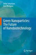 Green Nanoparticles: The Future of Nanobiotechnology di Shilpi Srivastava, Atul Bhargava edito da SPRINGER NATURE