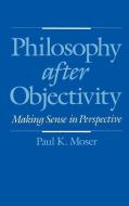 Philosophy After Objectivity di Paul K. Moser edito da OXFORD UNIV PR