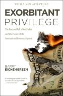 Exorbitant Privilege: The Rise and Fall of the Dollar and the Future of the International Monetary System di Barry Eichengreen edito da OXFORD UNIV PR