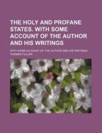 The Holy And Profane States. With Some Account Of The Author And His Writings; With Some Account Of The Author And His Writings di Thomas Fuller edito da General Books Llc