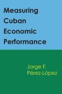 Measuring Cuban Economic Performance di Jorge Perez-Lopez edito da University of Texas Press