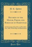 Records of the Manor, Parish, and Borough of Hampstead: In the County of London, to December 31st, 1889, with Maps and Illustrations (Classic Reprint) di F. E. Baines edito da Forgotten Books