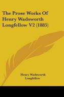 The Prose Works of Henry Wadsworth Longfellow V2 (1885) di Henry Wadsworth Longfellow edito da Kessinger Publishing