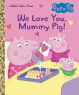We Love You, Mummy Pig! (Peppa Pig) di Golden Books edito da GOLDEN BOOKS PUB CO INC