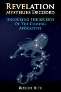 Revelation Mysteries Decoded: Unlocking the Secrets of the Coming Apocalypse di Robert Rite edito da Robert Rite