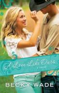 A Love Like Ours di Becky Wade edito da Baker Publishing Group