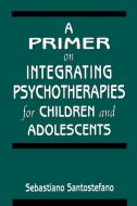 A Primer on Integrating Psychotherapies for Children and Adolescents di Sebastiano Santostefano edito da Jason Aronson Inc. Publishers