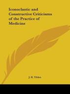 Iconoclastic And Constructive Criticisms Of The Practice Of Medicine (1910) di John H. Tilden edito da Kessinger Publishing Co