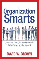Organization Smarts: Portable Skills for Professionals Who Want to Get Ahead di David W. Brown edito da AMACOM