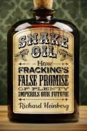 Snake Oil: How Fracking's False Promise of Plenty Imperils Our Future di Richard Heinberg edito da Post Carbon Institute