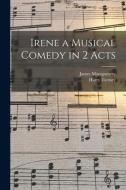 Irene a Musical Comedy in 2 Acts di James Montgomery, Harry Tierney edito da LEGARE STREET PR
