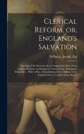 Clerical Reform, or, England's Salvation: Shewing [!] its Necessity by a Comparative State of the Landed Property, in Respect to Taxes, Funds, Mortgag di Joseph Williams edito da LEGARE STREET PR