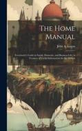 The Home Manual: Everybody's Guide in Social, Domestic, and Business Life; a Treasury of Useful Information for the Million di John A. Logan edito da LEGARE STREET PR