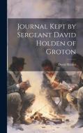 Journal Kept by Sergeant David Holden of Groton di David Holden edito da LEGARE STREET PR