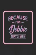 Because I'm Debbie That's Why: First Name Funny Sayings Personalized Customized Names Women Girl Gift Notebook Journal di Day Writing Journals edito da INDEPENDENTLY PUBLISHED