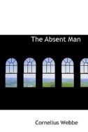 The Absent Man di Cornelius Webbe edito da Bibliolife