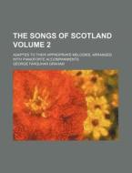 The Songs of Scotland Volume 2; Adapted to Their Appropriate Melodies, Arranged with Pianoforte Accompaniments di George Farquhar Graham edito da Rarebooksclub.com