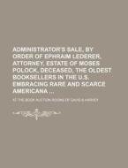 Administrator's Sale, by Order of Ephraim Lederer, Attorney, Estate of Moses Polock, Deceased, the Oldest Booksellers in the U.S. Embracing Rare and S di Books Group edito da Rarebooksclub.com