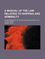 A Manual of the Law Relating to Shipping and Admiralty; As Determined by the Courts of England and of the United States di Robert Desty edito da Rarebooksclub.com