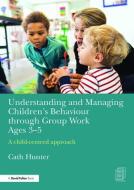 Understanding and Managing Children's Behaviour Through Group Work Ages 3-5: A Child-Centred Approach di Cath Hunter edito da ROUTLEDGE
