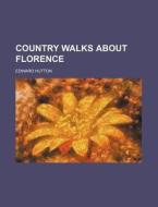 Country Walks About Florence di Edward Hutton edito da Rarebooksclub.com
