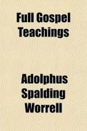 Full Gospel Teachings di Adolphus Spalding Worrell edito da General Books