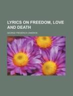 Lyrics On Freedom, Love And Death di George Frederick Cameron edito da Rarebooksclub.com