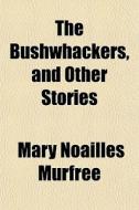 The Bushwhackers, And Other Stories di Mary Noailles Murfree edito da General Books