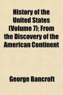 History Of The United States Volume 7 ; di George Bancroft edito da General Books