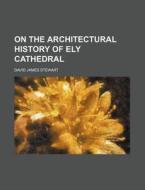 On The Architectural History Of Ely Cath di David James Stewart edito da Rarebooksclub.com