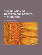 The Relation Of Baptized Children To The di Levi Jenkins Coppin edito da Rarebooksclub.com