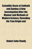Scientific Basis Of Sabbath And Sunday; di Robert John Floody edito da General Books