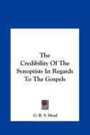 The Credibility of the Synoptists in Regards to the Gospels di G. R. S. Mead edito da Kessinger Publishing