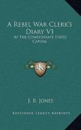 A Rebel War Clerk's Diary V1: At the Confederate States Capital di J. B. Jones edito da Kessinger Publishing