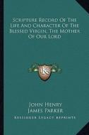 Scripture Record of the Life and Character of the Blessed Virgin, the Mother of Our Lord di John Henry, James Parker edito da Kessinger Publishing