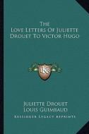 The Love Letters of Juliette Drouet to Victor Hugo di Juliette Drouet edito da Kessinger Publishing