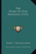 The Story of Our Missions (1915) the Story of Our Missions (1915) di Janet T. Macgillivray edito da Kessinger Publishing