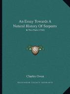 An Essay Towards a Natural History of Serpents: In Two Parts (1742) di Charles Owen edito da Kessinger Publishing