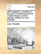 Life's Vagaries, A Comedy, In Five Acts. As Performed At The Theatre-royal, Covent-garden. Written By John O'keeffe di John O'Keeffe edito da Gale Ecco, Print Editions