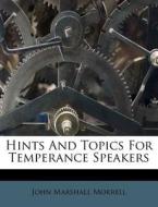 Hints And Topics For Temperance Speakers di John Marshall Morrell edito da Lightning Source Uk Ltd